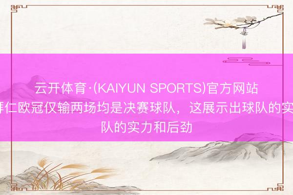 云开体育·(KAIYUN SPORTS)官方网站 海纳：拜仁欧冠仅输两场均是决赛球队，这展示出球队的实力和后劲