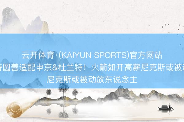 云开体育·(KAIYUN SPORTS)官方网站 米罗&沙梅特圆善适配申京&am