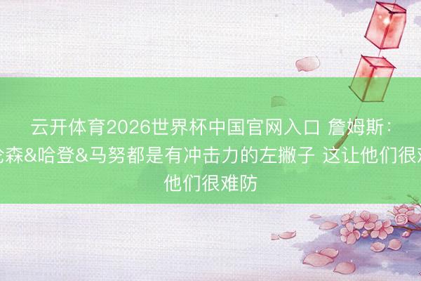 云开体育2026世界杯中国官网入口 詹姆斯：布伦森&哈登&马努都是有冲击
