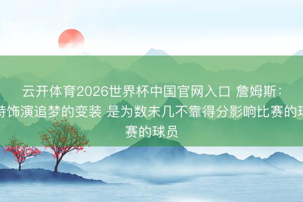 云开体育2026世界杯中国官网入口 詹姆斯：哈特饰演追梦的变装 是为数未几不靠得分影响比赛的球员