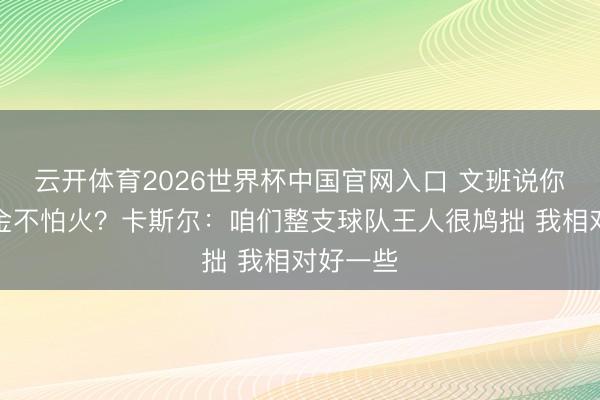 云开体育2026世界杯中国官网入口 文班说你最锻真金不怕火？卡斯尔：咱们整支球队王人很鸠拙 我相对好一些
