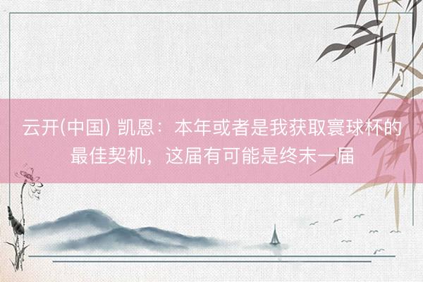 云开(中国) 凯恩：本年或者是我获取寰球杯的最佳契机，这届有可能是终末一届