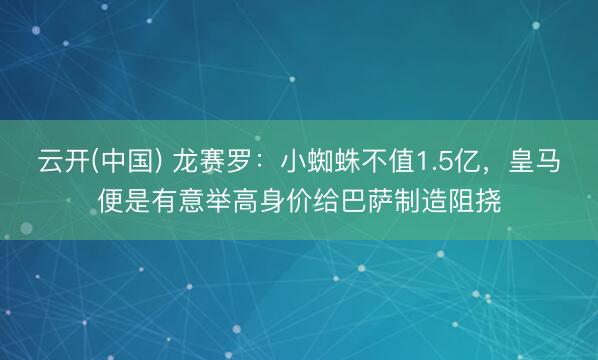 云开(中国) 龙赛罗：小蜘蛛不值1.5亿，皇马便是有意举高身价给巴萨制造阻挠