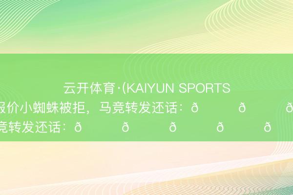 云开体育·(KAIYUN SPORTS)官方网站 皇马官宣报价小蜘蛛被拒,马竞转发还话:😂😂😂😂😂