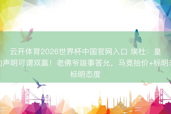 云开体育2026世界杯中国官网入口 埃杜：皇马的声明可谓双赢！老佛爷竣事答允，马竞抬价+标明态度