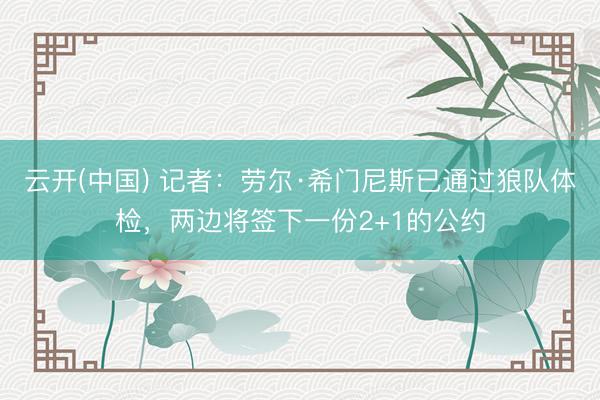 云开(中国) 记者：劳尔·希门尼斯已通过狼队体检，两边将签下一份2+1的公约