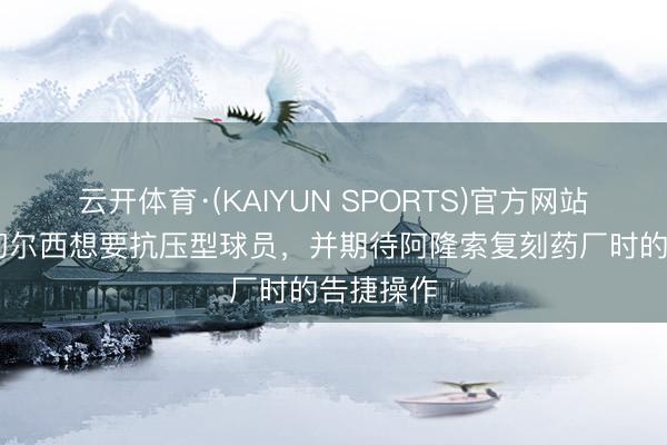 云开体育·(KAIYUN SPORTS)官方网站 英媒：切尔西想要抗压型球员，并期待阿隆索复刻药厂时的告捷操作