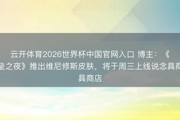 云开体育2026世界杯中国官网入口 博主:《堡垒之夜》推出维尼修斯皮肤,将于周三上线说念具商店