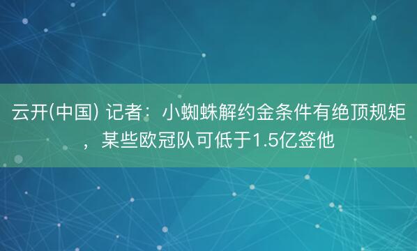 云开(中国) 记者：小蜘蛛解约金条件有绝顶规矩，某些欧冠队可低于1.5亿签他