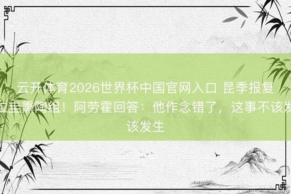 云开体育2026世界杯中国官网入口 昆季报复乌拉圭熏陶组！阿劳霍回答：他作念错了，这事不该发生