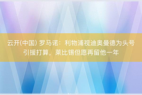 云开(中国) 罗马诺：利物浦视迪奥曼德为头号引援打算，莱比锡但愿再留他一年