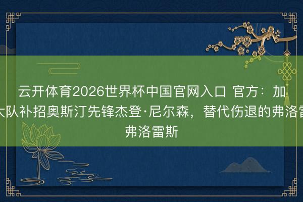 云开体育2026世界杯中国官网入口 官方：加拿大队补招奥斯汀先锋杰登·尼尔森，替代伤退的弗洛雷斯