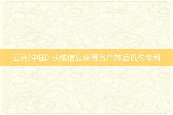 云开(中国) 长城信息获得资产转运机构专利