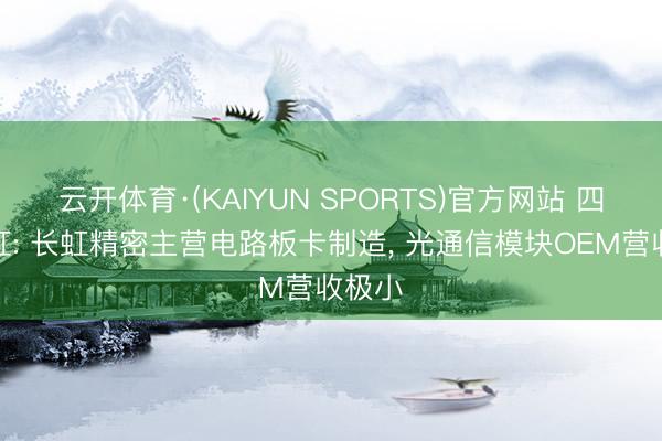 云开体育·(KAIYUN SPORTS)官方网站 四川长虹: 长虹精密主营电路板卡制造， 光通信模块OEM营收极小