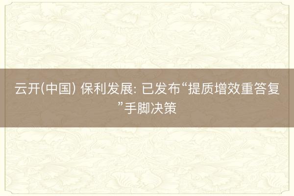 云开(中国) 保利发展: 已发布“提质增效重答复”手脚决策
