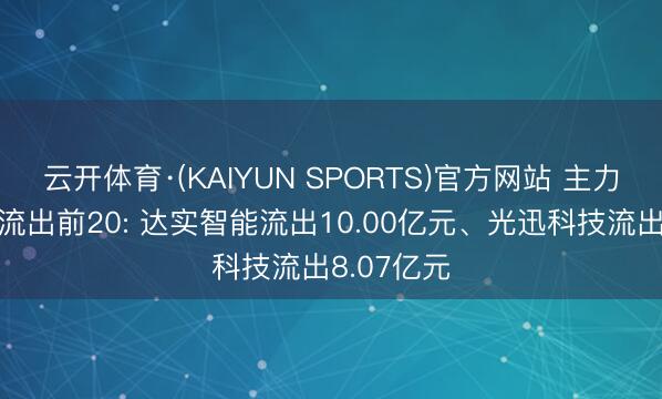 云开体育·(KAIYUN SPORTS)官方网站 主力个股资金流出前20: 达实智能流出10.00亿元、光迅科技流出8.07亿元