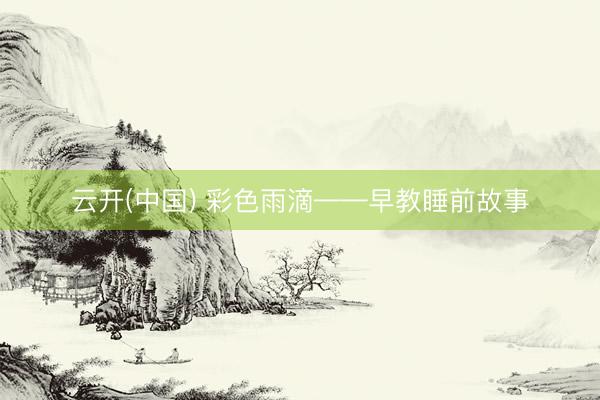 云开(中国) 彩色雨滴——早教睡前故事