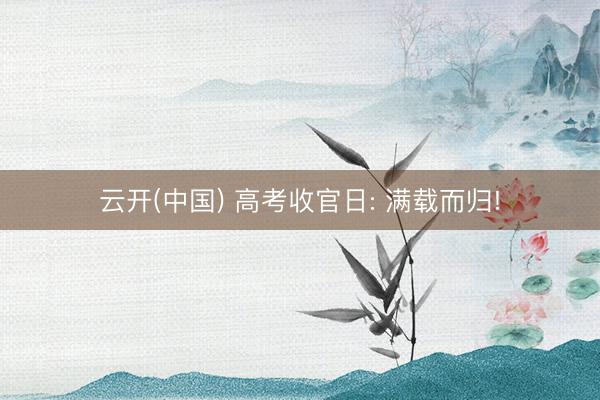 云开(中国) 高考收官日: 满载而归!