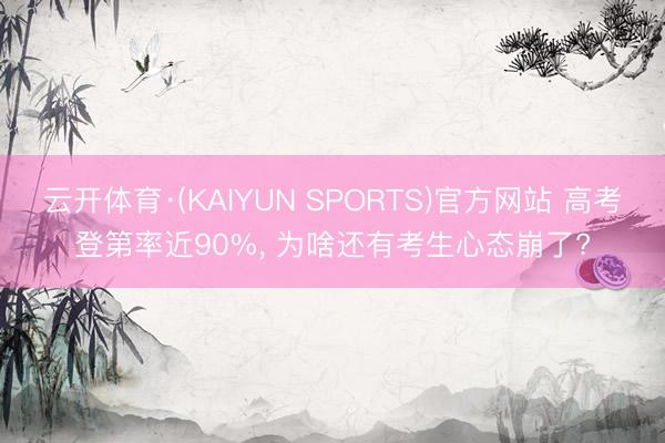 云开体育·(KAIYUN SPORTS)官方网站 高考登第率近90%， 为啥还有考生心态崩了?