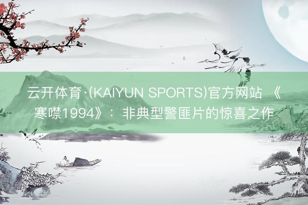 云开体育·(KAIYUN SPORTS)官方网站 《寒噤1994》：非典型警匪片的惊喜之作