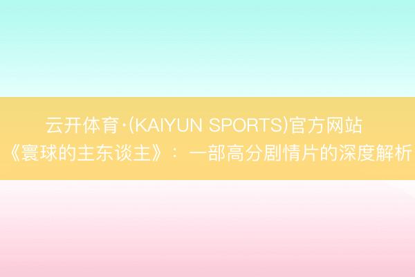 云开体育·(KAIYUN SPORTS)官方网站 《寰球的主东谈主》：一部高分剧情片的深度解析