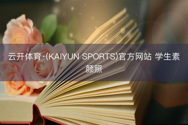 云开体育·(KAIYUN SPORTS)官方网站 学生素颜照