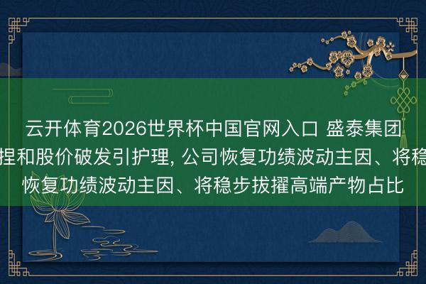 云开体育2026世界杯中国官网入口 盛泰集团两名热切股东接连减捏和股价破发引护理, 公司恢复功绩波动主因、将稳步拔擢高端产物占比