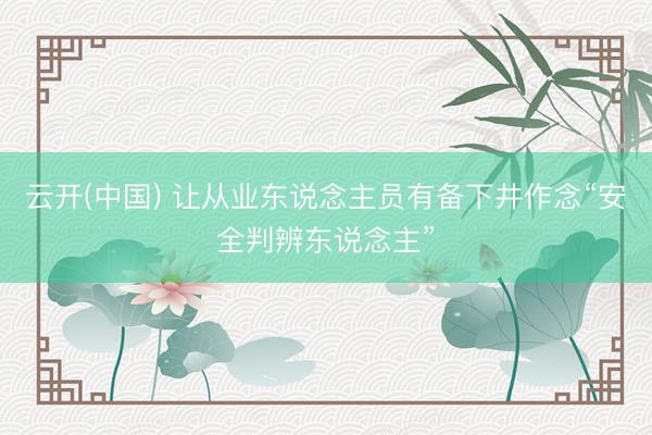 云开(中国) 让从业东说念主员有备下井作念“安全判辨东说念主”