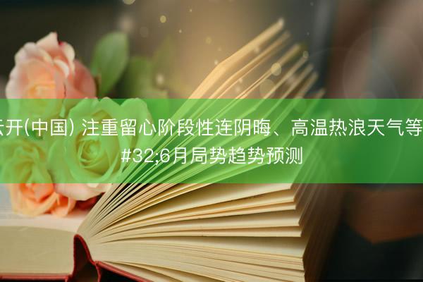 云开(中国) 注重留心阶段性连阴晦、高温热浪天气等 6月局势趋势预测