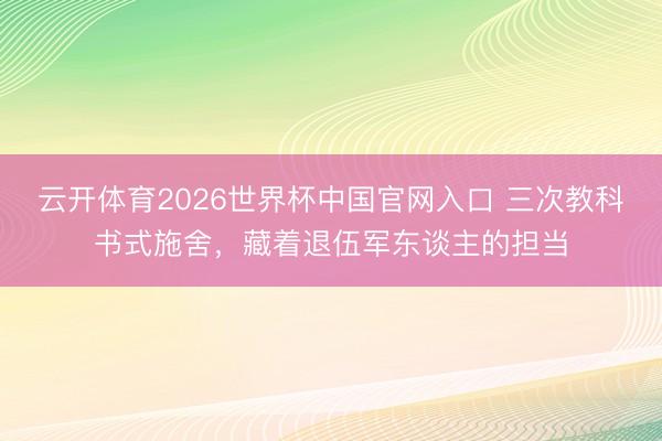 云开体育2026世界杯中国官网入口 三次教科书式施舍，藏着退伍军东谈主的担当