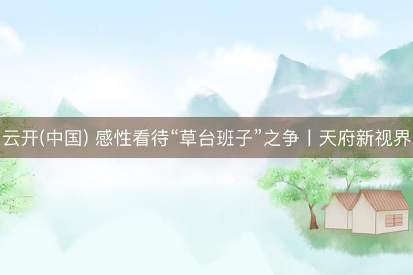 云开(中国) 感性看待“草台班子”之争丨天府新视界