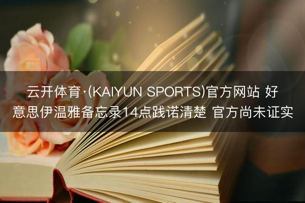 云开体育·(KAIYUN SPORTS)官方网站 好意思伊温雅备忘录14点践诺清楚 官方尚未证实